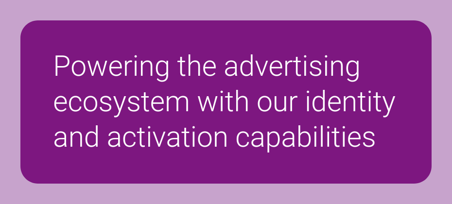 Powering the advertising ecosystem with our identity and activation capabilities