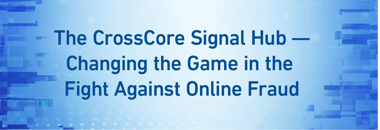 The CrossCore Signal Hub — Changing the Game in the Fight Against Online Fraud